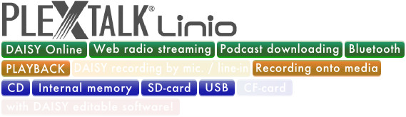 PLEXTALK Linio supports DAISY online, Web Radio Streaming, Podcast Downloading, Bluetooth, DAISY playback, Recording Onto Media, CD, 2GB internal memory, SD card and USB.