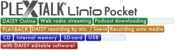 PLEXTALK Linio Pocket supports DAISY online, Web Radio Streaming, Podcast Downloading, DAISY playback, DAISY Recording by Microphone/Line-in, Recording Onto Media, 8GB Internal memory, SD card, USB and DAISY edit with editable software.